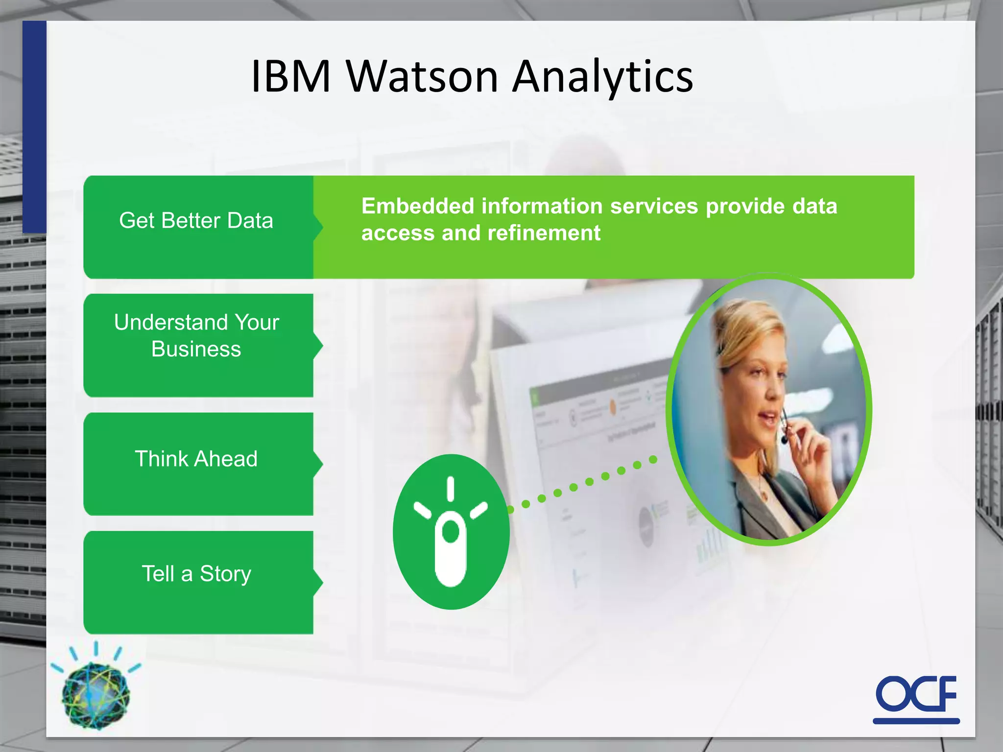 Get Better Data
Understand Your
Business
Think Ahead
Tell a Story
Embedded information services provide data
access and refinement
IBM Watson Analytics
 