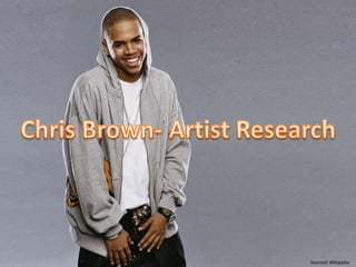 Chris Brown- Artist Research Sourced: Wikipedia 