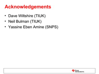 Acknowledgements
• Dave Wiltshire (TIUK)
• Neil Bulman (TIUK)
• Yassine Eben Amine (SNPS)
 