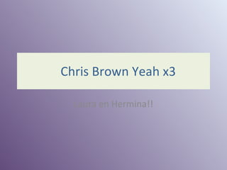 Chris Brown Yeah x3 Laura en Hermina!! 