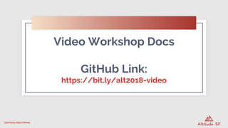 Video Workshop Docs
GitHub Link:
https://bit.ly/alt2018-video
Optimizing Video Delivery
 