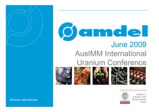 June 2009
                       AusIMM International
                       Uranium Conference


                                           Amdel is a
                                       member of the
Mineral Laboratories                   Bureau Veritas
                                              Group
 