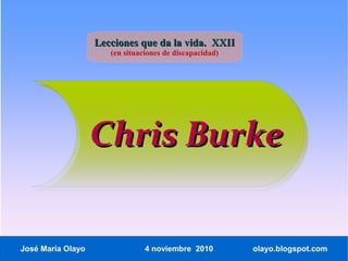 Lecciones que da la vida. XXII
                      (en situaciones de discapacidad)




                   Chris Burke


José María Olayo                4 noviembre 2010         olayo.blogspot.com
 
