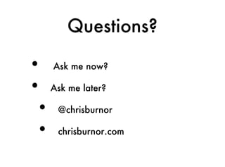 Questions?

• Ask me now?
• Ask me later?
 • @chrisburnor
 • chrisburnor.com
 