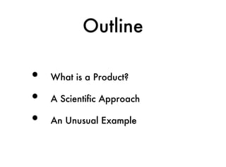 Outline

•   What is a Product?

•   A Scientific Approach

•   An Unusual Example
 