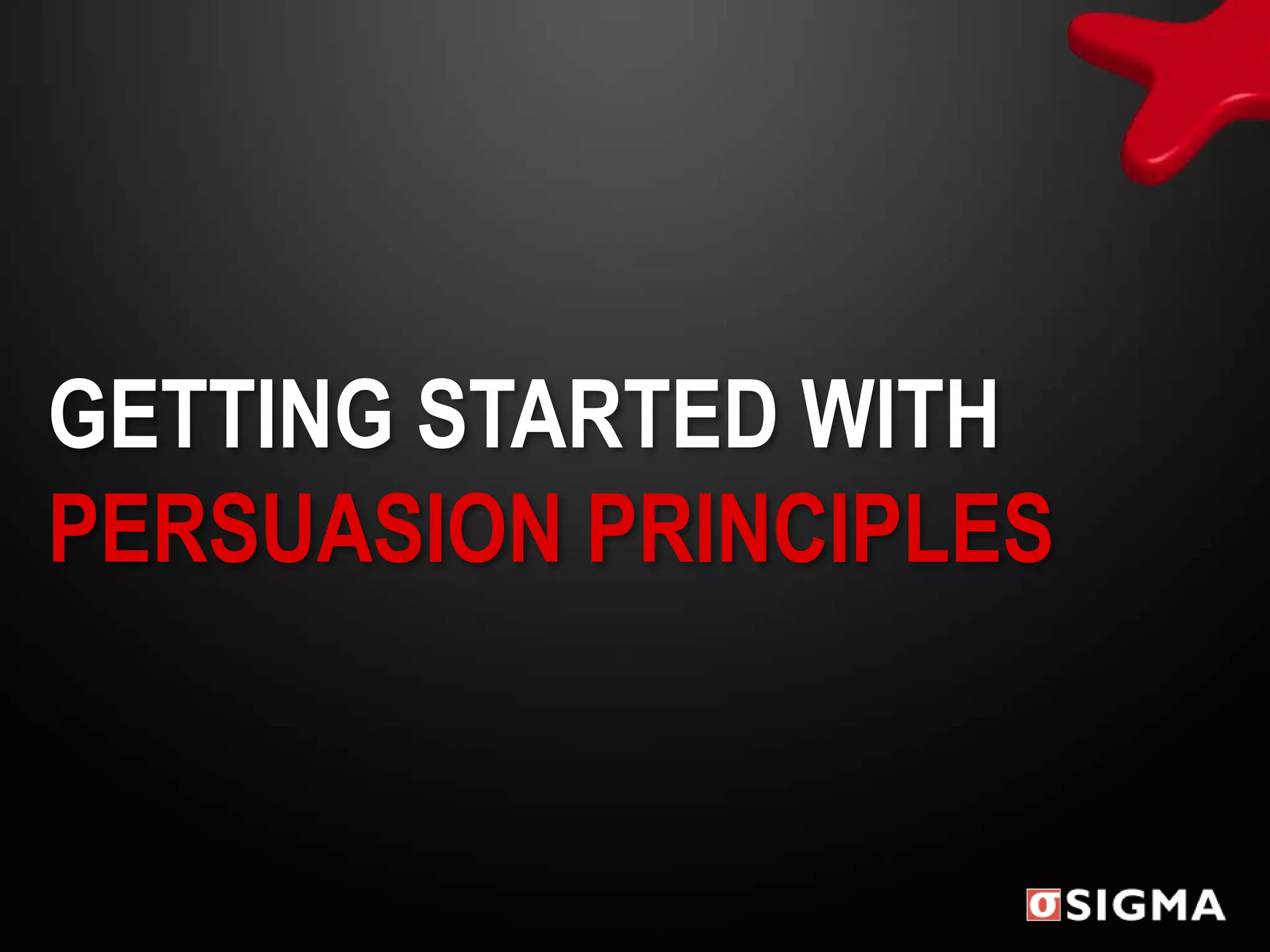 GETTING STARTED WITH
PERSUASION PRINCIPLES
 