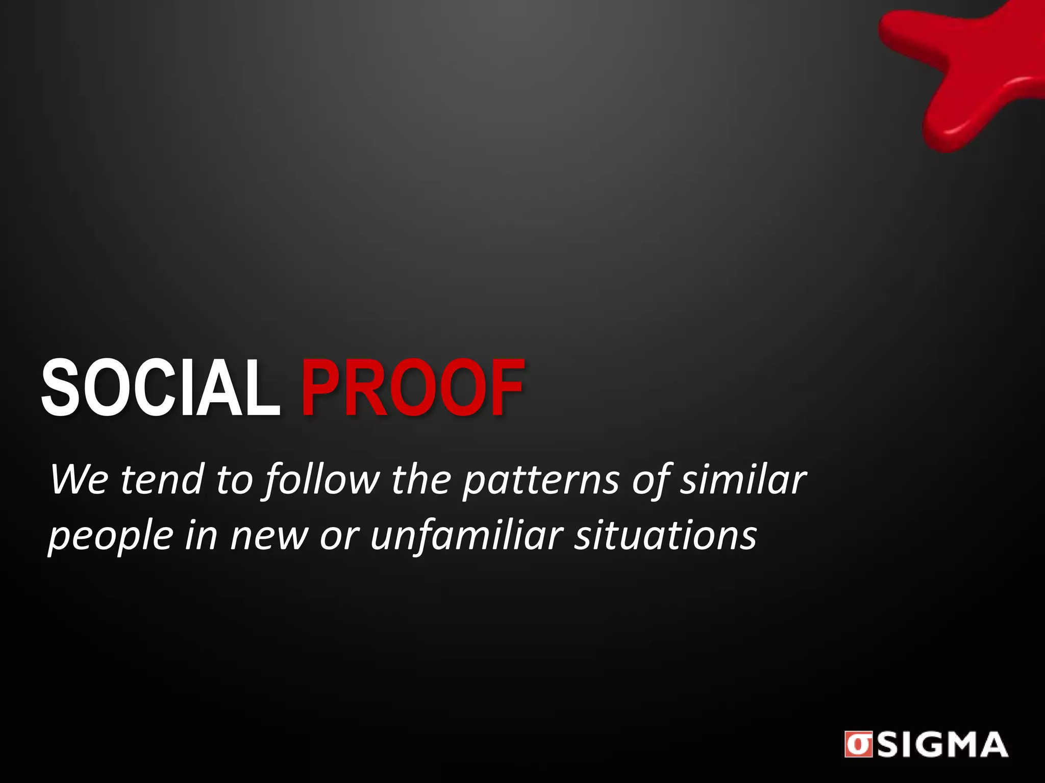 SOCIAL PROOF
We tend to follow the patterns of similar
people in new or unfamiliar situations
 