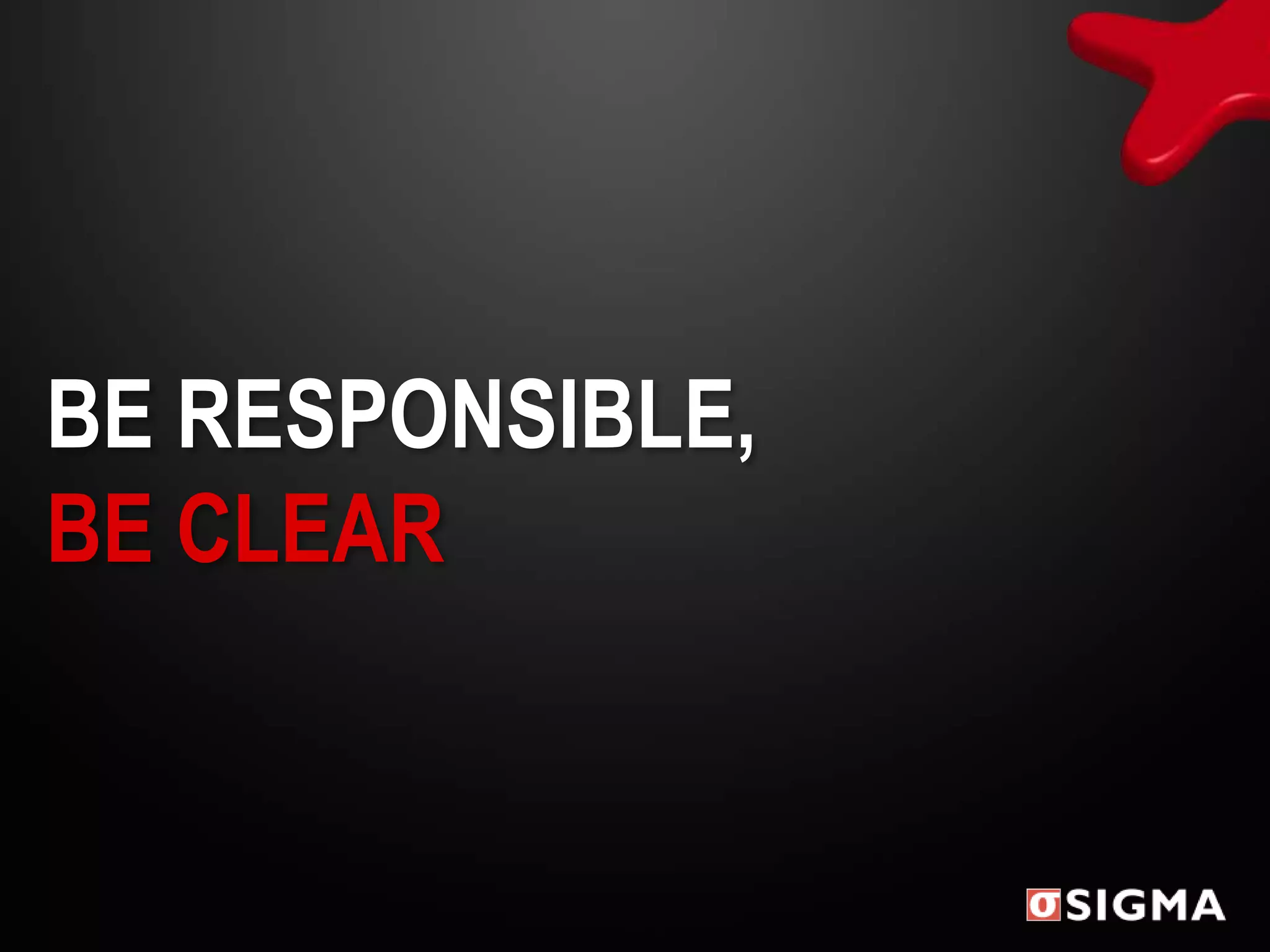 BE RESPONSIBLE,
BE CLEAR
 