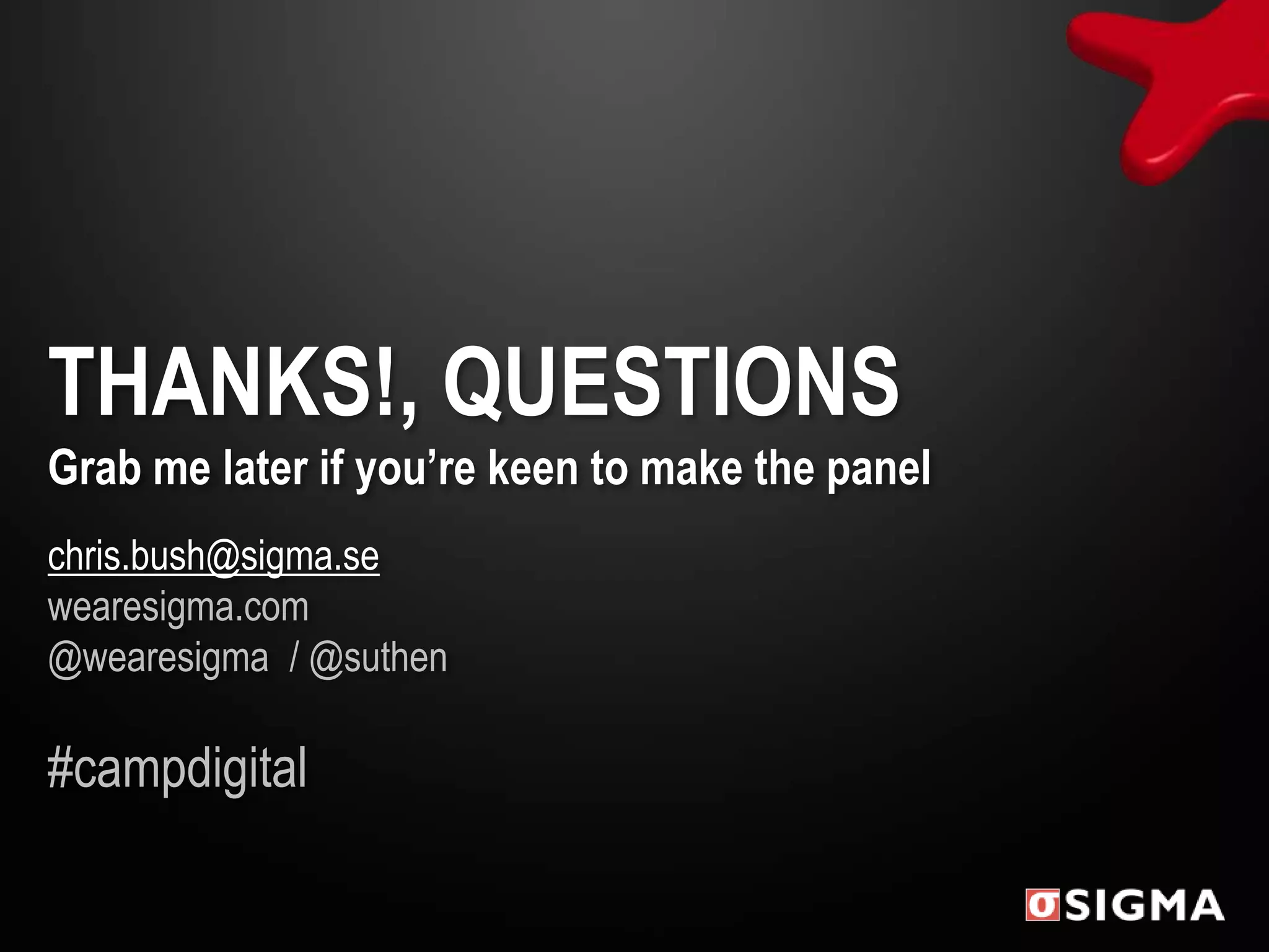 THANKS!, QUESTIONS
Grab me later if you’re keen to make the panel
chris.bush@sigma.se
wearesigma.com
@wearesigma / @suthen

#campdigital
 