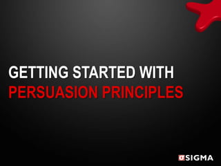 GETTING STARTED WITH
PERSUASION PRINCIPLES
 