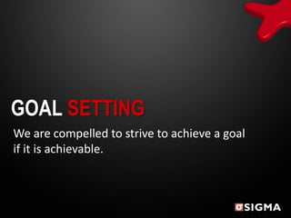 GOAL SETTING
We are compelled to strive to achieve a goal
if it is achievable.
 