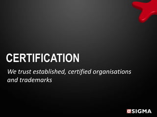 CERTIFICATION
We trust established, certified organisations
and trademarks
 