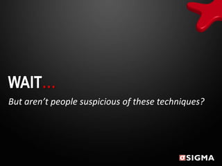 WAIT…
But aren’t people suspicious of these techniques?
 