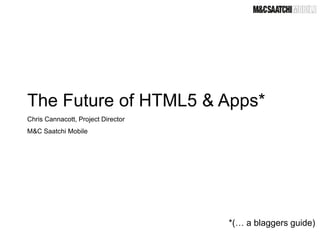 The Future of HTML5 & Apps*
Chris Cannacott, Project Director
M&C Saatchi Mobile




                                    *(… a blaggers guide)
 