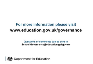 For more information please visit
www.education.gov.uk/governance
Questions or comments can be sent to
School.Governance@education.gsi.gov.uk
 