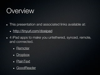 Overview
This presentation and associated links available at:
  http://tinyurl.com/doeipad
4 iPad apps to make you untethered, synced, remote,
and connected.
    Remoter
    Dropbox
    PlainText
    GoodReader
 