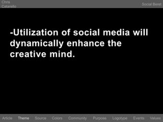 Chris CatarelloSocial Beret-Utilization of social media will dynamically enhance the creative mind.LogotypeEventsArticleThemeSourceColorsCommunityValuesPurpose