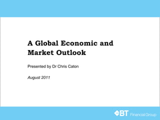 A Global Economic and Market Outlook Presented by Dr Chris Caton August 2011 