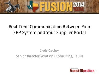 Real-Time Communication Between Your
ERP System and Your Supplier Portal
Chris Cauley,
Senior Director Solutions Consulting, Taulia
 