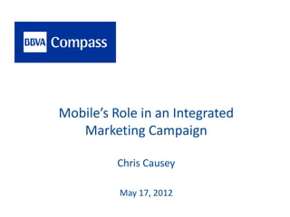 Mobile’s Role in an Integrated
   Marketing Campaign

          Chris Causey

          May 17, 2012
 