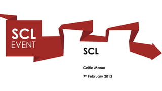 SCL
Celtic Manor

7th February 2013
 