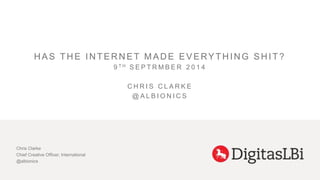 HAS THE INTERNET MADE EVERYTHING SHIT? 
9 TH S E P T RMB E R 2 0 1 4 
C H R I S C L A R K E 
@A L B I O N I C S 
Chris Clarke 
Chief Creative Officer, International 
@albionics 
 