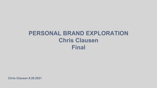 Chris Clausen 8.29.2021
PERSONAL BRAND EXPLORATION
Chris Clausen
Final
 
