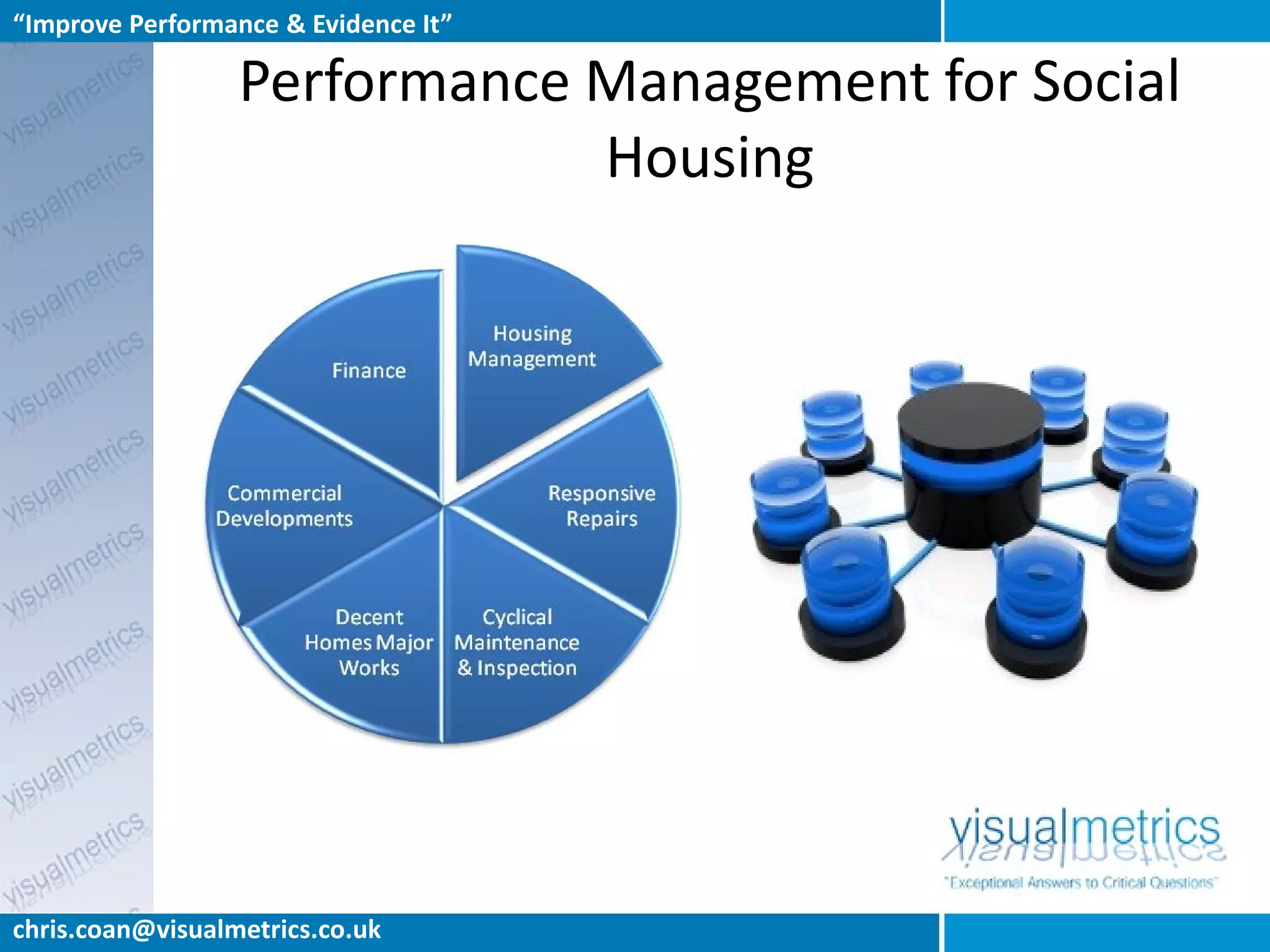 “Improve Performance & Evidence It”

                  Performance Management for Social
                              Housing




chris.coan@visualmetrics.co.uk
 