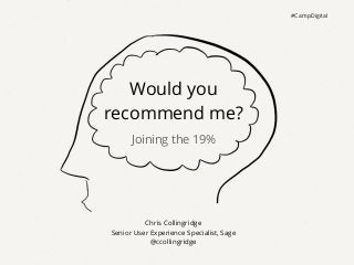 #CampDigital




   Would you
recommend me?
      Joining the 19%




          Chris Collingridge
Senior User Experience Specialist, Sage
            @ccollingridge
 