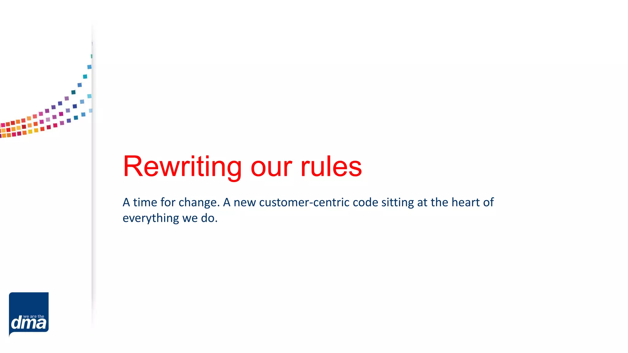 A time for change. A new customer-centric code sitting at the heart of
everything we do.
Rewriting our rules
 