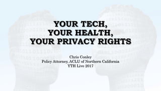YOUR TECH,
YOUR HEALTH,
YOUR PRIVACY RIGHTS
Chris Conley
Policy Attorney, ACLU of Northern California
YTH Live 2017
 