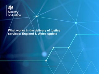 What works in the delivery of justice
services: England & Wales update
Cris Coxon, Dec 2016
 