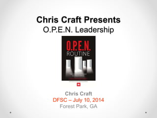Chris Craft Presents
O.P.E.N. Leadership
Chris Craft
DFSC – July 10, 2014
Forest Park, GA
 