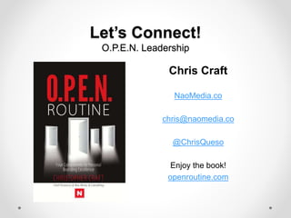 Let’s Connect!
O.P.E.N. Leadership
Chris Craft
NaoMedia.co
chris@naomedia.co
@ChrisQueso
Enjoy the book!
openroutine.com
 