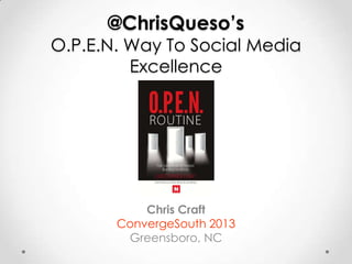 @ChrisQueso’s

O.P.E.N. Way To Social Media
Excellence

Chris Craft
ConvergeSouth 2013
Greensboro, NC

 