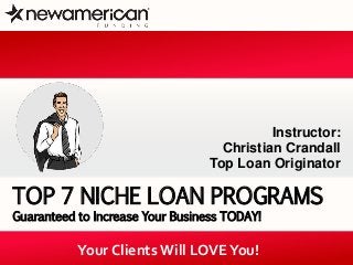 TOP 7 NICHE LOAN PROGRAMS 
Guaranteed to Increase Your Business TODAY! 
Instructor: 
Christian Crandall 
Top Loan Originator 
Your Clients Will LOVE You! 
 