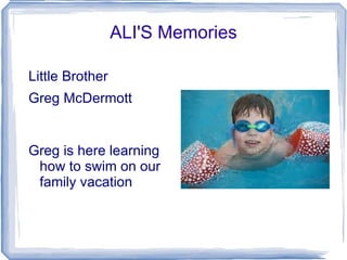 ALI'S Memories

Little Brother
Greg McDermott


Greg is here learning
 how to swim on our
 family vacation
 