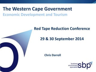 The Western Cape Government
Economic Development and Tourism
Red Tape Reduction Conference
29 & 30 September 2014
Chris Darroll
 