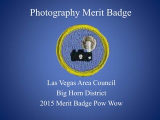 Photography Merit Badge
Las Vegas Area Council
Big Horn District
2015 Merit Badge Pow Wow
 