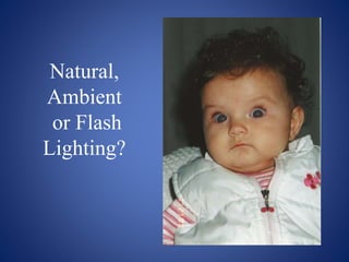 Natural,
Ambient
or Flash
Lighting?
 