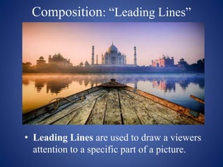 Composition: “Leading Lines”
• Leading Lines are used to draw a viewers
attention to a specific part of a picture.
 