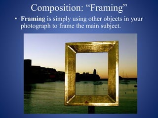 Composition: “Framing”
• Framing is simply using other objects in your
photograph to frame the main subject.
 