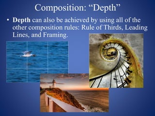 Composition: “Depth”
• Depth can also be achieved by using all of the
other composition rules: Rule of Thirds, Leading
Lines, and Framing.
 
