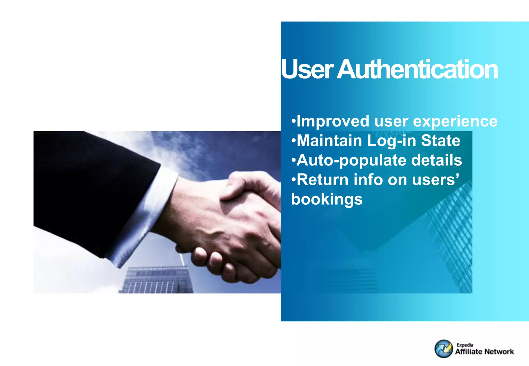 UserAuthentication   User Authentication
                     •Improved user experience
                     •Maintain Log-in State
                     •Auto-populate details
                     •Return info on users’
                     bookings
 