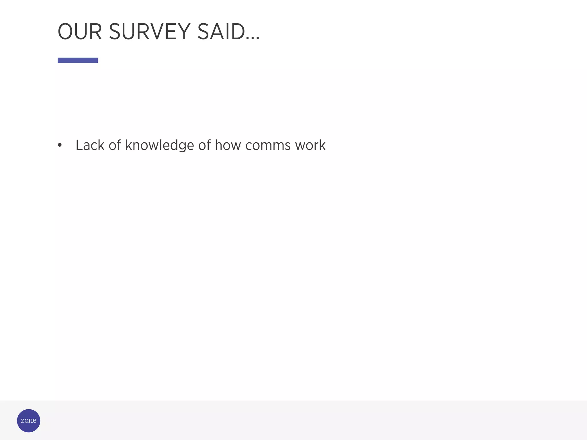 Campaigning
for change
OUR SURVEY SAID…
•  Lack of knowledge of how comms work
 