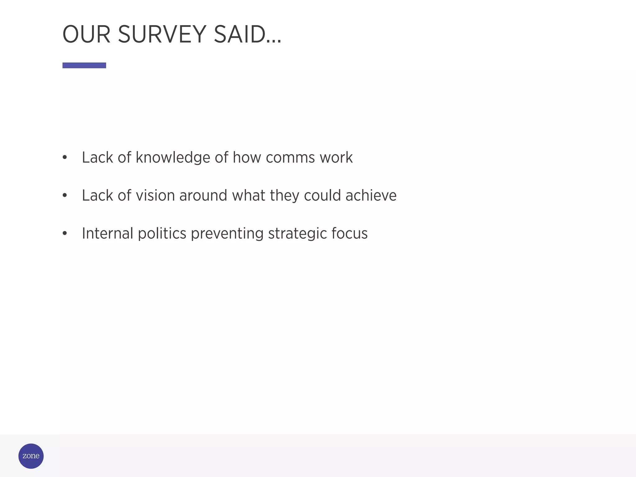 Campaigning
for change
OUR SURVEY SAID…
•  Lack of knowledge of how comms work
•  Lack of vision around what they could achieve
•  Internal politics preventing strategic focus
 