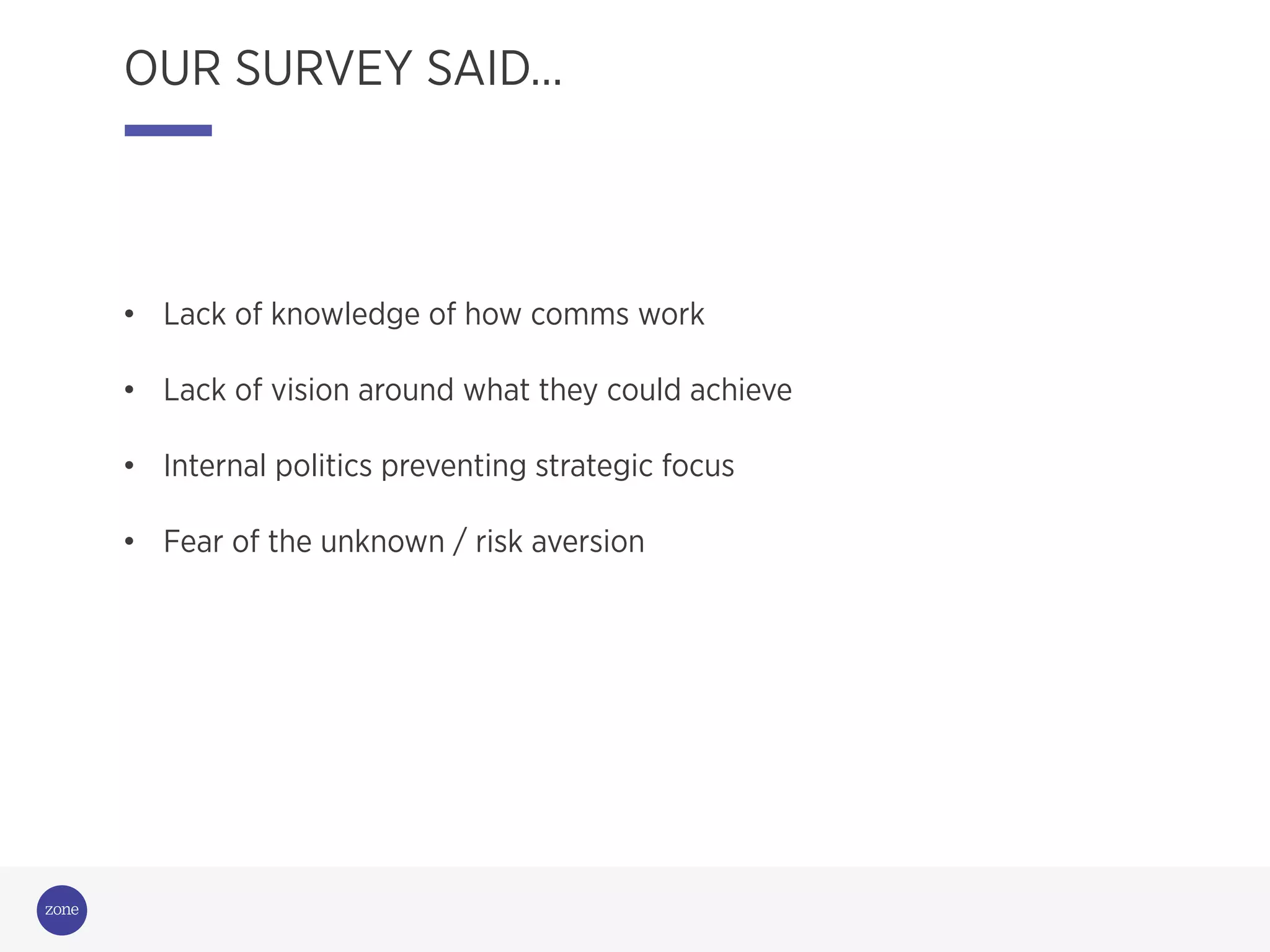 Campaigning
for change
OUR SURVEY SAID…
•  Lack of knowledge of how comms work
•  Lack of vision around what they could achieve
•  Internal politics preventing strategic focus
•  Fear of the unknown / risk aversion
 