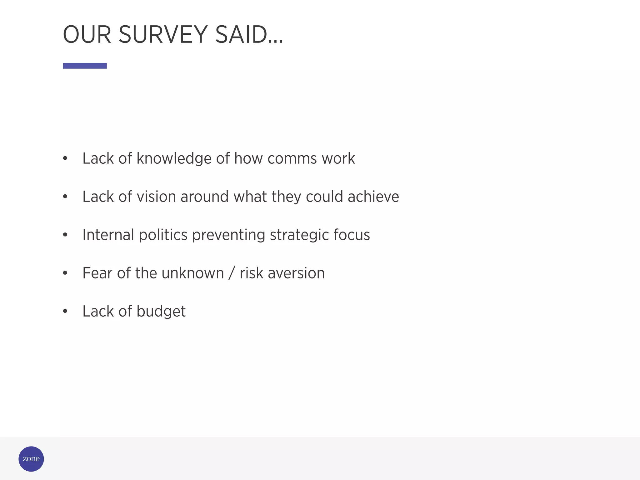 Campaigning
for change
OUR SURVEY SAID…
•  Lack of knowledge of how comms work
•  Lack of vision around what they could achieve
•  Internal politics preventing strategic focus
•  Fear of the unknown / risk aversion
•  Lack of budget
 
