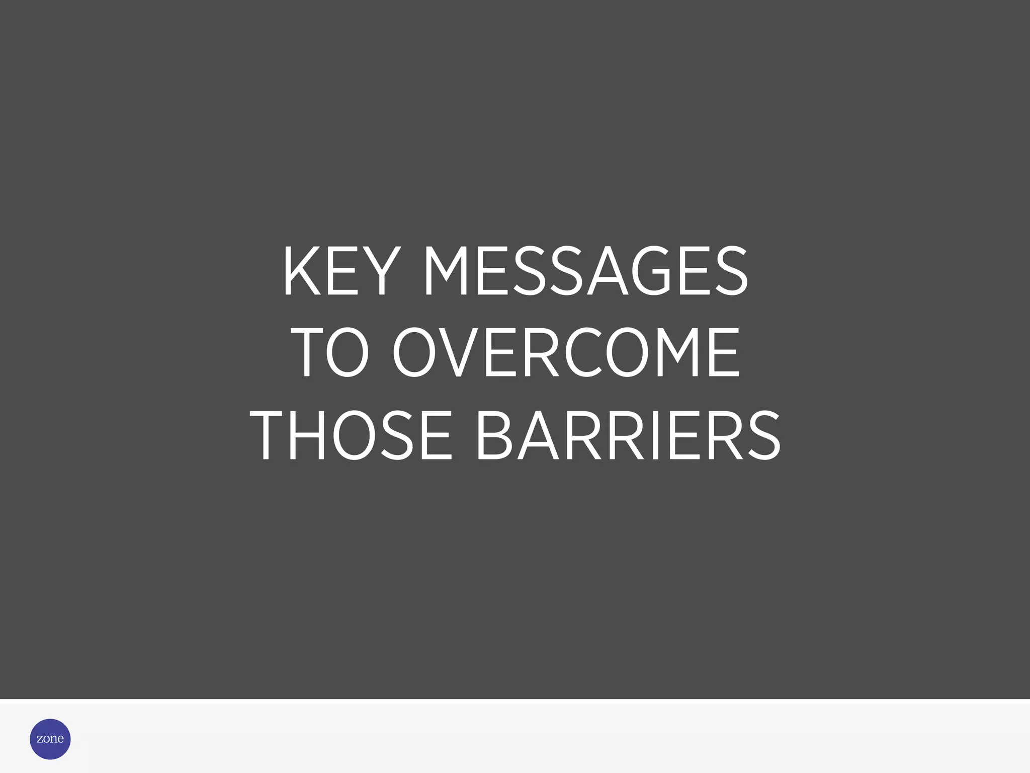 A COMMS STRATEGY TO
SELL IN
KEY MESSAGES
TO OVERCOME
THOSE BARRIERS
 