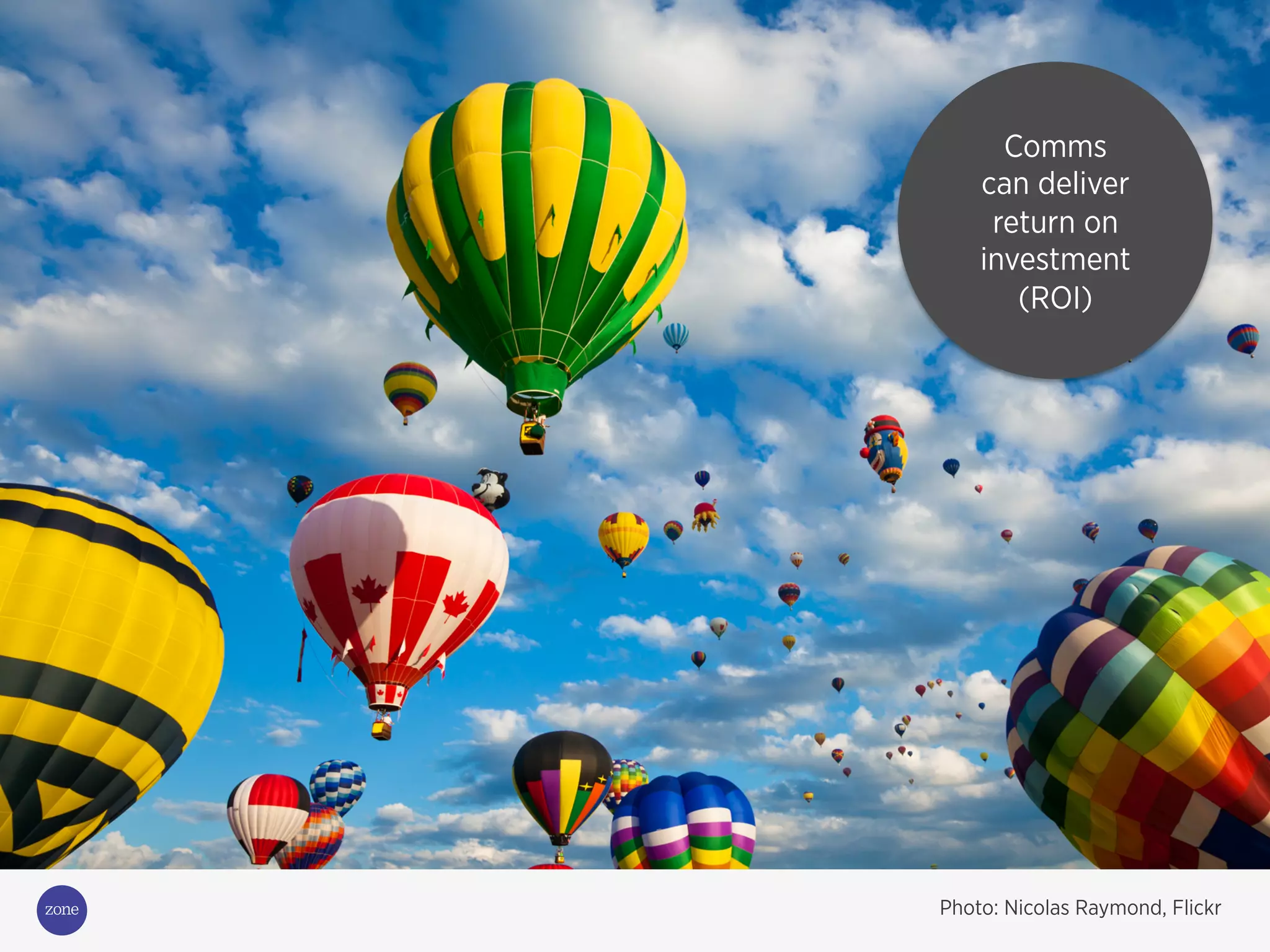 Photo: Nicolas Raymond, Flickr
Comms
can deliver
return on
investment
(ROI)
 